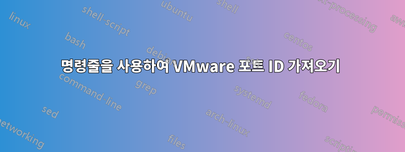 명령줄을 사용하여 VMware 포트 ID 가져오기