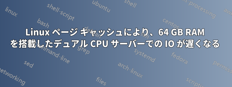 Linux ページ キャッシュにより、64 GB RAM を搭載したデュアル CPU サーバーでの IO が遅くなる