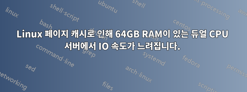 Linux 페이지 캐시로 인해 64GB RAM이 있는 듀얼 CPU 서버에서 IO 속도가 느려집니다.