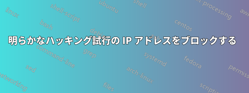 明らかなハッキング試行の IP アドレスをブロックする 