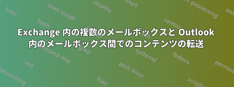 Exchange 内の複数のメールボックスと Outlook 内のメールボックス間でのコンテンツの転送