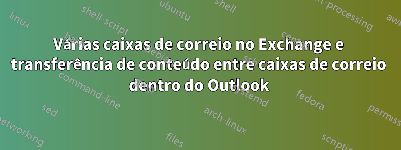 Várias caixas de correio no Exchange e transferência de conteúdo entre caixas de correio dentro do Outlook