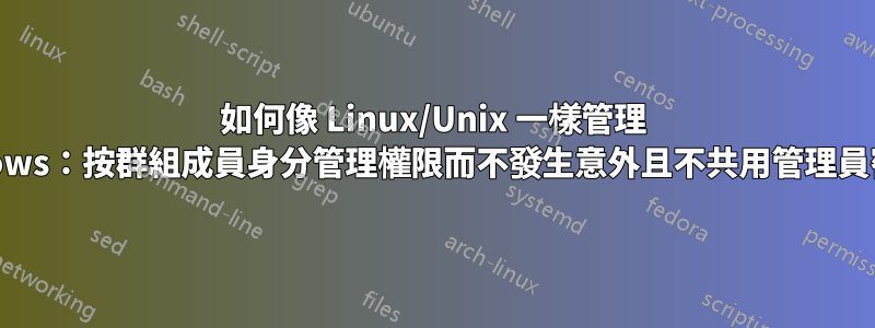 如何像 Linux/Unix 一樣管理 Windows：按群組成員身分管理權限而不發生意外且不共用管理員密碼？