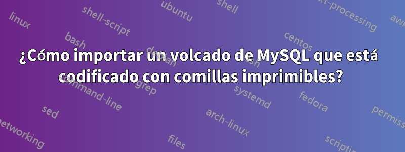 ¿Cómo importar un volcado de MySQL que está codificado con comillas imprimibles?