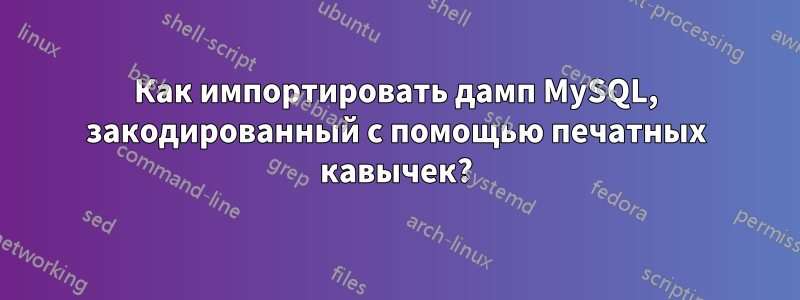 Как импортировать дамп MySQL, закодированный с помощью печатных кавычек?