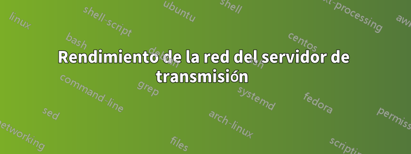 Rendimiento de la red del servidor de transmisión 