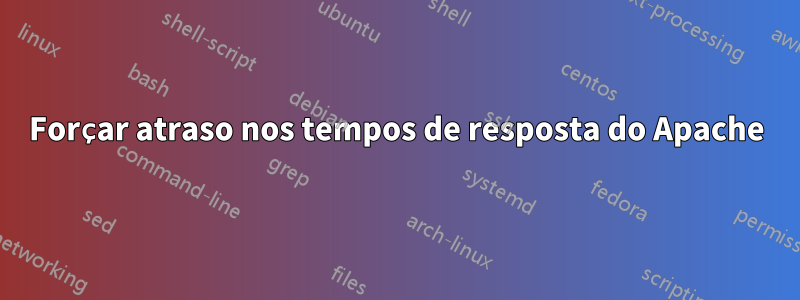 Forçar atraso nos tempos de resposta do Apache