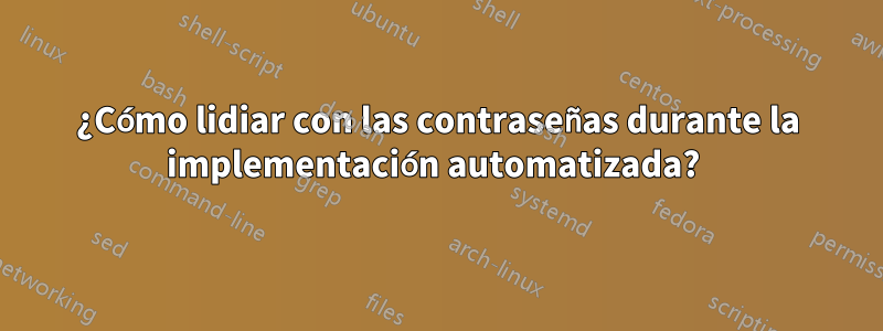 ¿Cómo lidiar con las contraseñas durante la implementación automatizada? 