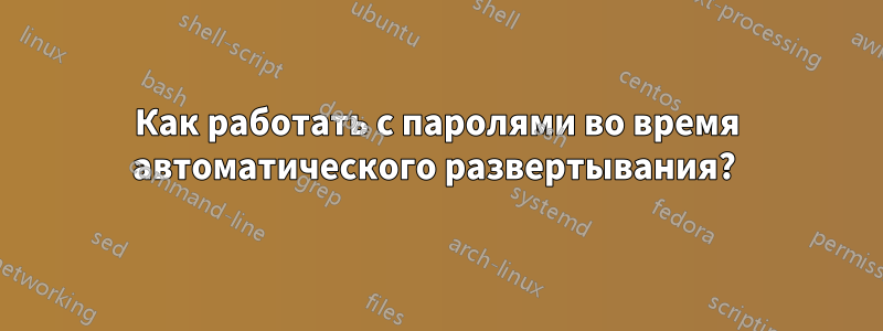 Как работать с паролями во время автоматического развертывания? 