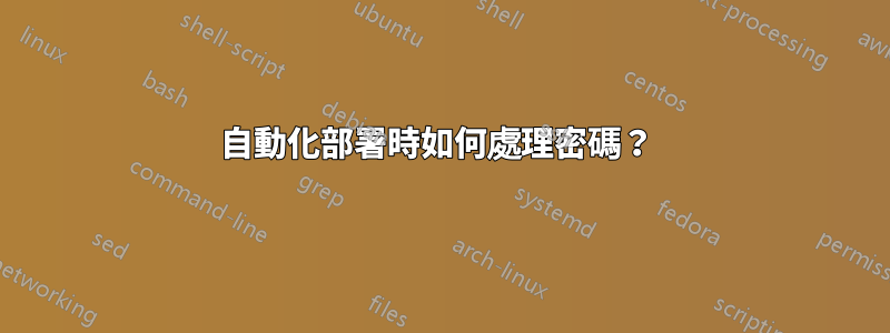 自動化部署時如何處理密碼？ 