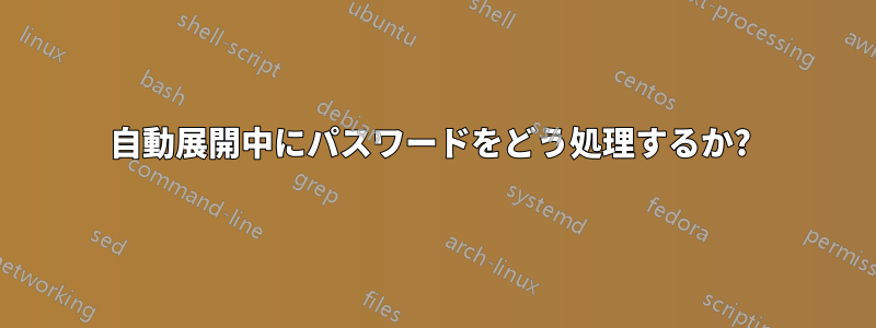 自動展開中にパスワードをどう処理するか? 
