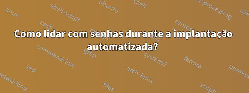 Como lidar com senhas durante a implantação automatizada? 