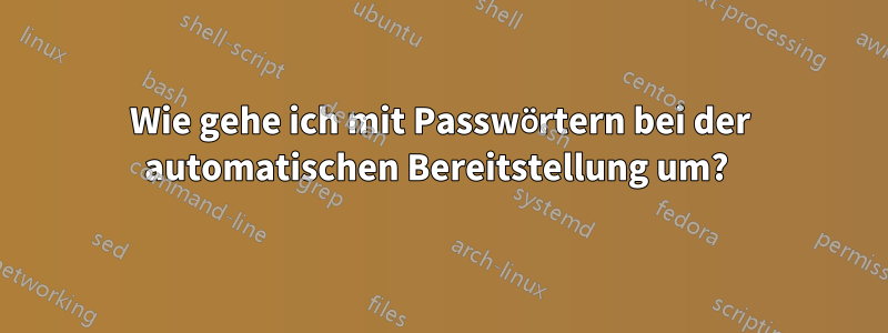 Wie gehe ich mit Passwörtern bei der automatischen Bereitstellung um? 
