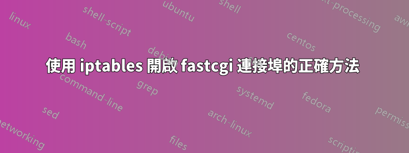 使用 iptables 開啟 fastcgi 連接埠的正確方法
