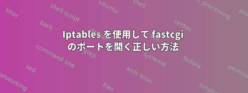Iptables を使用して fastcgi のポートを開く正しい方法