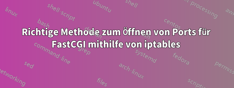 Richtige Methode zum Öffnen von Ports für FastCGI mithilfe von iptables