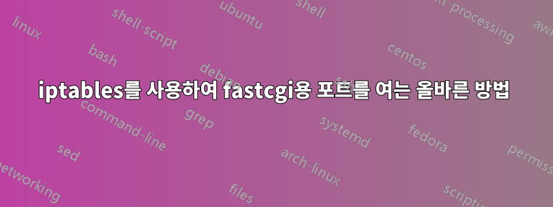 iptables를 사용하여 fastcgi용 포트를 여는 올바른 방법