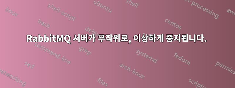 RabbitMQ 서버가 무작위로, 이상하게 중지됩니다.