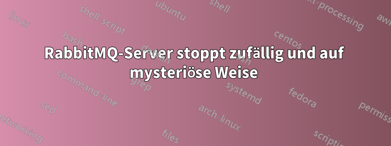 RabbitMQ-Server stoppt zufällig und auf mysteriöse Weise