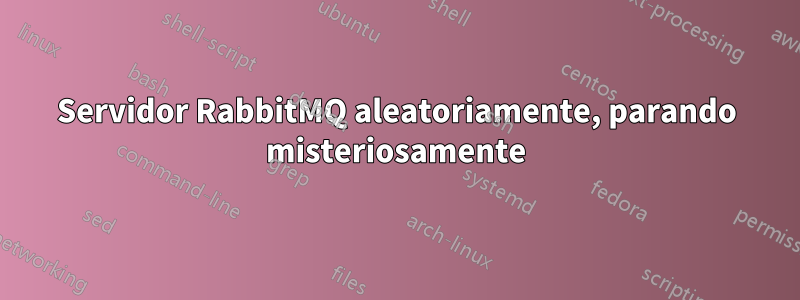 Servidor RabbitMQ aleatoriamente, parando misteriosamente