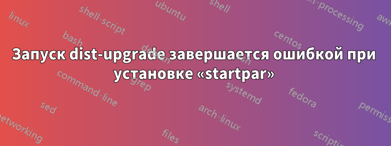 Запуск dist-upgrade завершается ошибкой при установке «startpar»