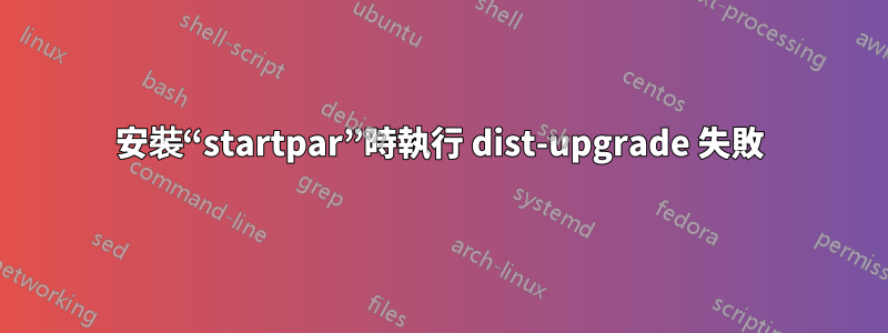 安裝“startpar”時執行 dist-upgrade 失敗