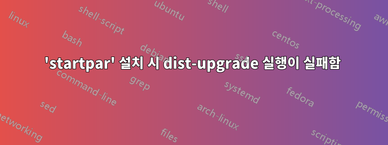 'startpar' 설치 시 dist-upgrade 실행이 실패함