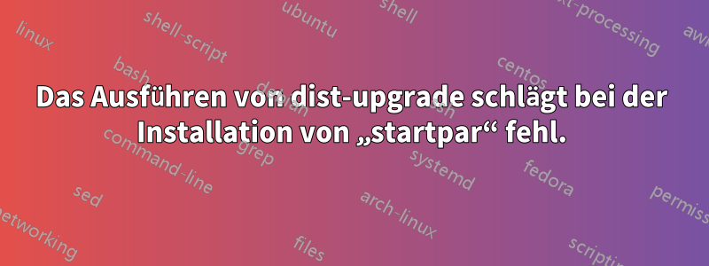Das Ausführen von dist-upgrade schlägt bei der Installation von „startpar“ fehl.