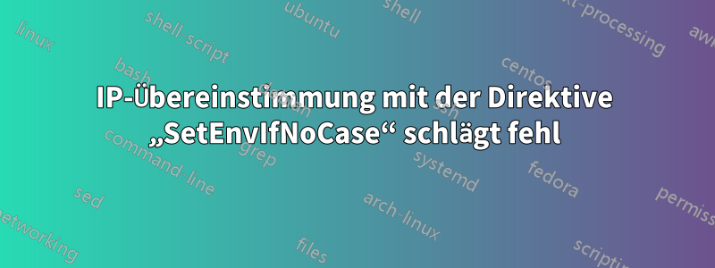 IP-Übereinstimmung mit der Direktive „SetEnvIfNoCase“ schlägt fehl