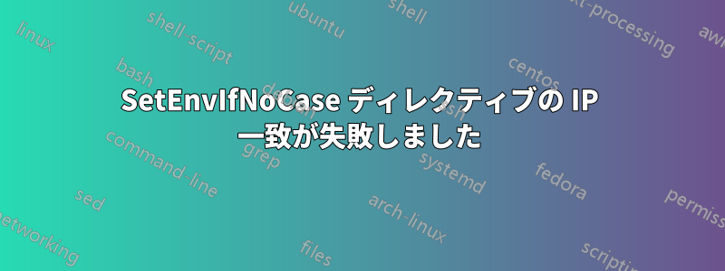 SetEnvIfNoCase ディレクティブの IP 一致が失敗しました