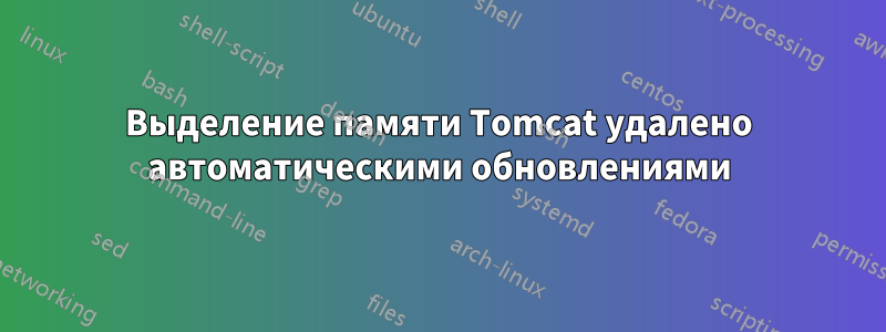 Выделение памяти Tomcat удалено автоматическими обновлениями