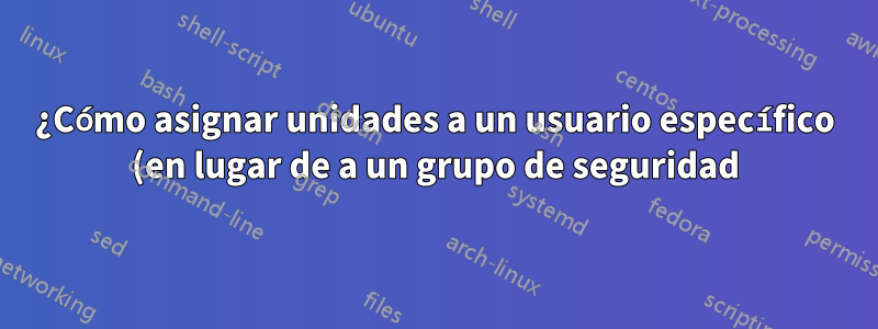 ¿Cómo asignar unidades a un usuario específico (en lugar de a un grupo de seguridad)?