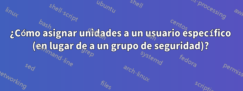 ¿Cómo asignar unidades a un usuario específico (en lugar de a un grupo de seguridad)?