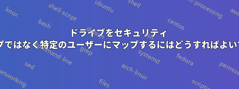 ドライブをセキュリティ グループではなく特定のユーザーにマップするにはどうすればよいですか?