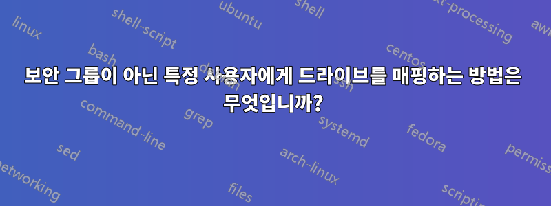 보안 그룹이 아닌 특정 사용자에게 드라이브를 매핑하는 방법은 무엇입니까?