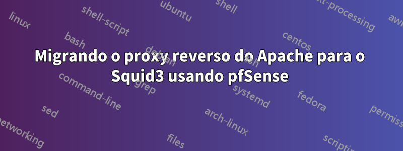 Migrando o proxy reverso do Apache para o Squid3 usando pfSense