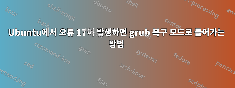 Ubuntu에서 오류 17이 발생하면 grub 복구 모드로 들어가는 방법
