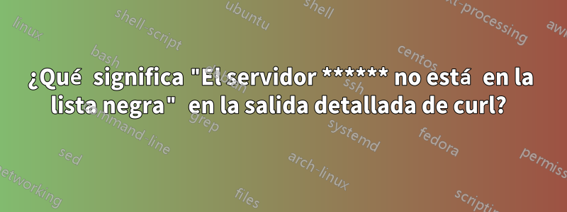 ¿Qué significa "El servidor ****** no está en la lista negra" en la salida detallada de curl? 