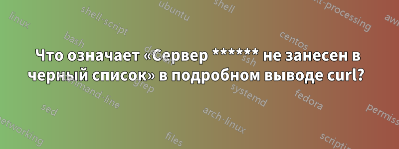 Что означает «Сервер ****** не занесен в черный список» в подробном выводе curl? 