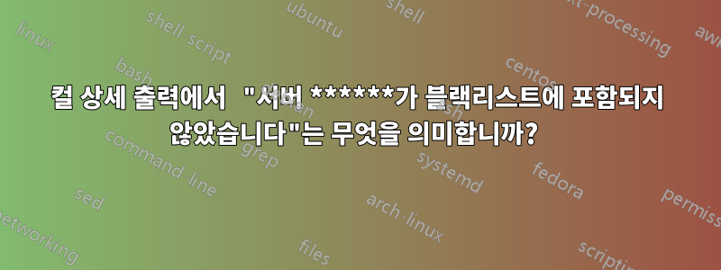 컬 상세 출력에서 ​​"서버 ******가 블랙리스트에 포함되지 않았습니다"는 무엇을 의미합니까? 