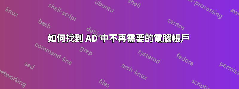 如何找到 AD 中不再需要的電腦帳戶