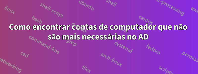 Como encontrar contas de computador que não são mais necessárias no AD
