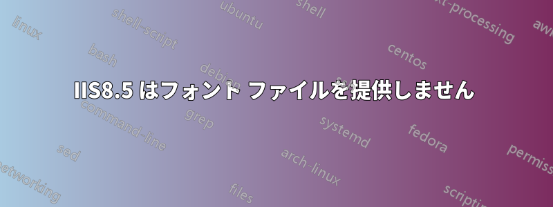 IIS8.5 はフォント ファイルを提供しません