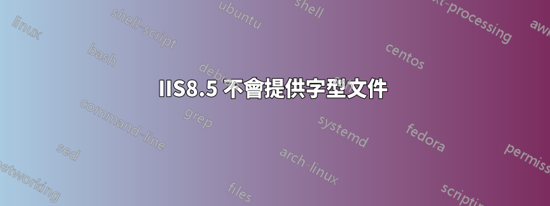 IIS8.5 不會提供字型文件