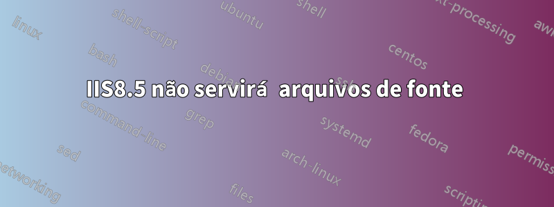 IIS8.5 não servirá arquivos de fonte