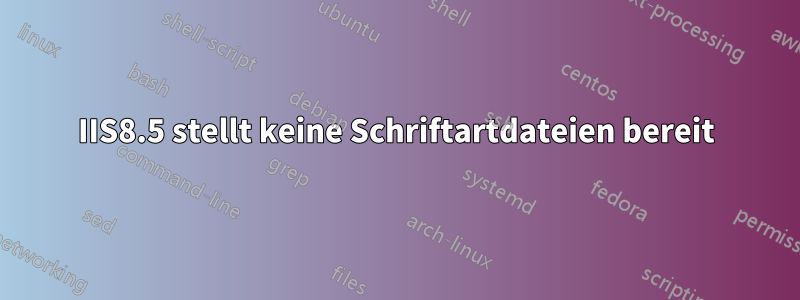 IIS8.5 stellt keine Schriftartdateien bereit