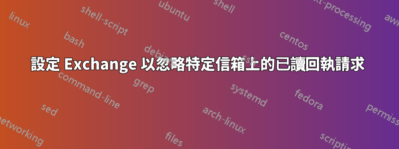 設定 Exchange 以忽略特定信箱上的已讀回執請求
