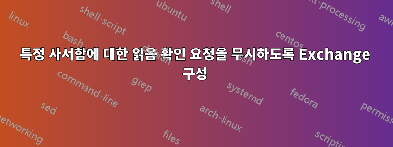 특정 사서함에 대한 읽음 확인 요청을 무시하도록 Exchange 구성