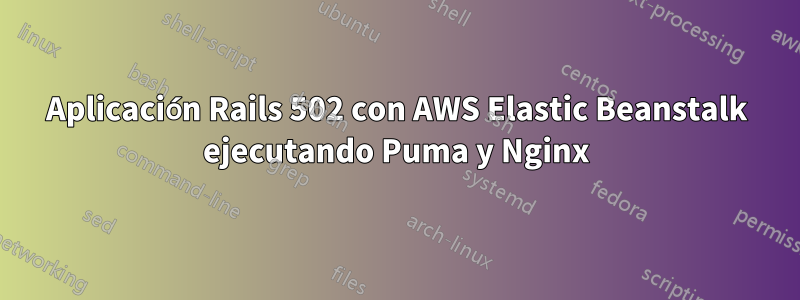 Aplicación Rails 502 con AWS Elastic Beanstalk ejecutando Puma y Nginx