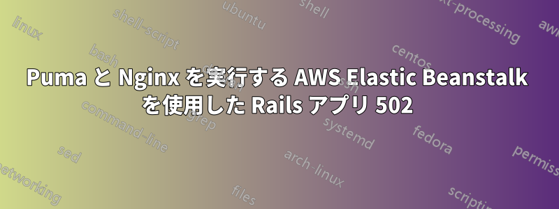 Puma と Nginx を実行する AWS Elastic Beanstalk を使用した Rails アプリ 502